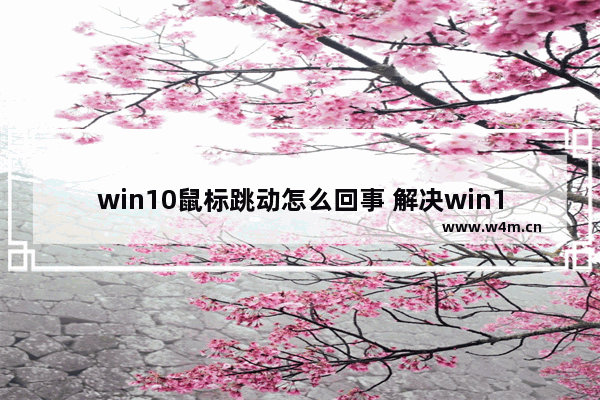 win10鼠标跳动怎么回事 解决win10鼠标跳闪问题