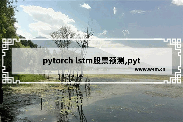 pytorch lstm股票预测,pytorch模型预测