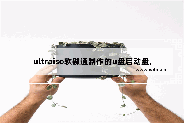 ultraiso软碟通制作的u盘启动盘,使用UltraISO制作U盘启动盘