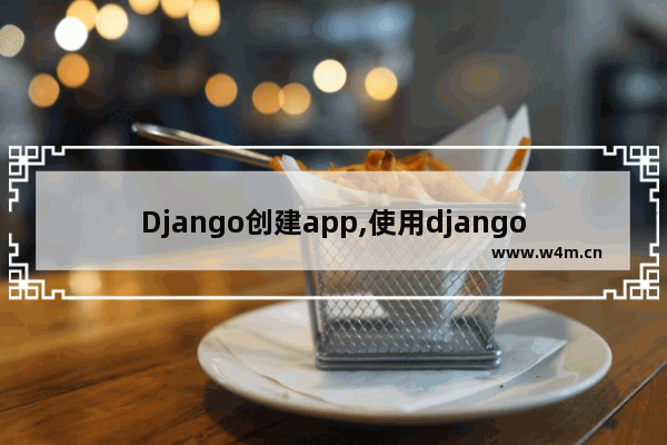 Django创建app,使用django开发的网站