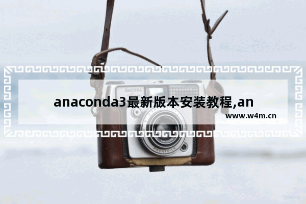 anaconda3最新版本安装教程,anaconda3安装教程及配置全