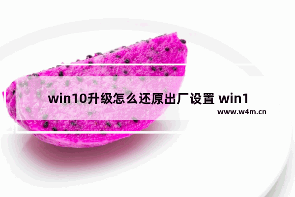 win10升级怎么还原出厂设置 win10升级后恢复出厂设置