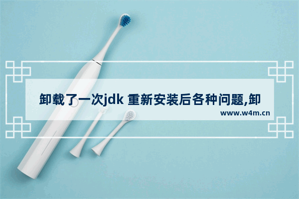 卸载了一次jdk 重新安装后各种问题,卸载系统自带jdk