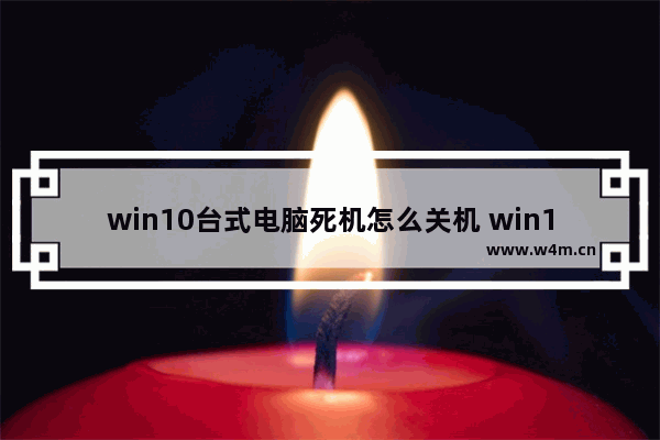 win10台式电脑死机怎么关机 win10台式机如何关机