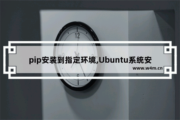 pip安装到指定环境,Ubuntu系统安装pip