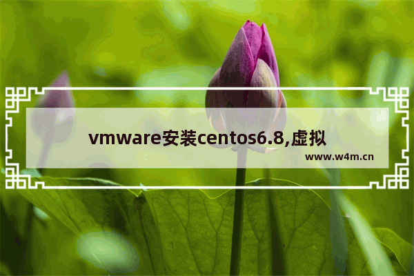 vmware安装centos6.8,虚拟机安装centos详细教程