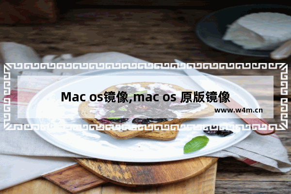 Mac os镜像,mac os 原版镜像下载