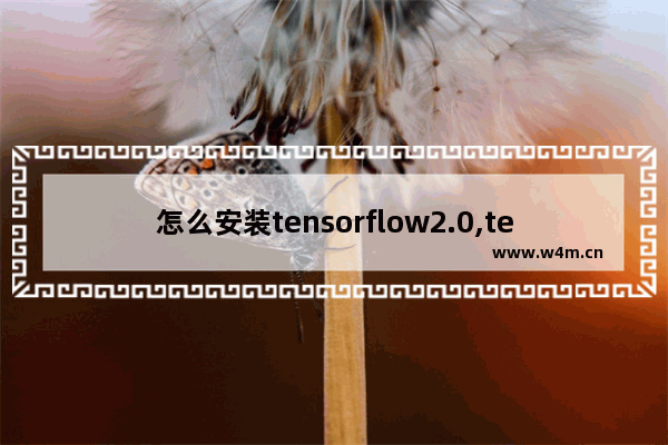 怎么安装tensorflow2.0,tensorflow2.1安装