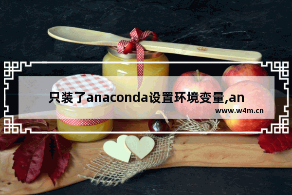 只装了anaconda设置环境变量,anaconda手动配置环境变量