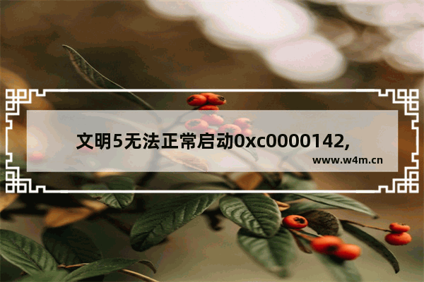 文明5无法正常启动0xc0000142,文明6无法启动0xc0000142