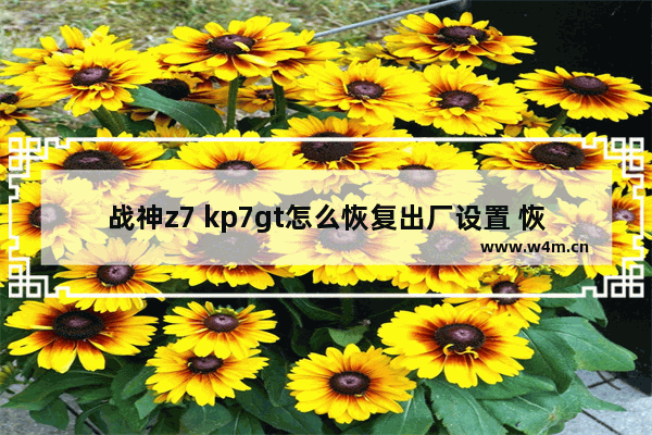 战神z7 kp7gt怎么恢复出厂设置 恢复战神z7 kp7gt出厂设置