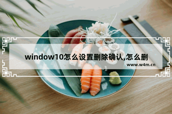 window10怎么设置删除确认,怎么删除win11