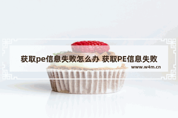 获取pe信息失败怎么办 获取PE信息失败，怎么办？ -> 如何处理PE信息获取失败问题