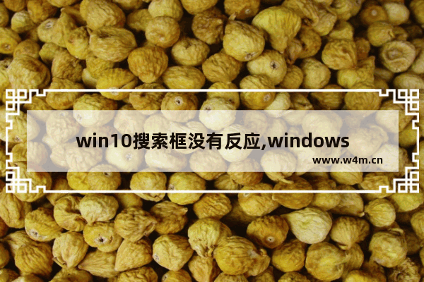 win10搜索框没有反应,windows10搜索框按了没反应