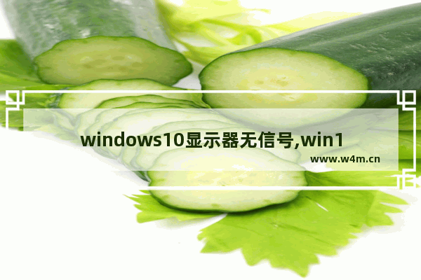 windows10显示器无信号,win10开机屏幕显示无信号