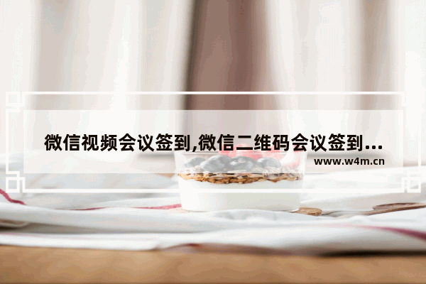 微信视频会议签到,微信二维码会议签到怎么实现