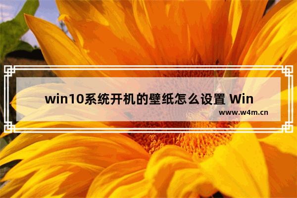 win10系统开机的壁纸怎么设置 Win10系统如何设置开机壁纸