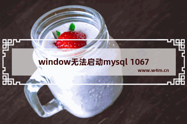 window无法启动mysql 1067,windows无法启动mysql57服务,错误1053