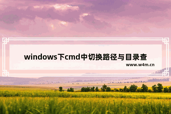 windows下cmd中切换路径与目录查看,cmd怎么切换路径到文件夹