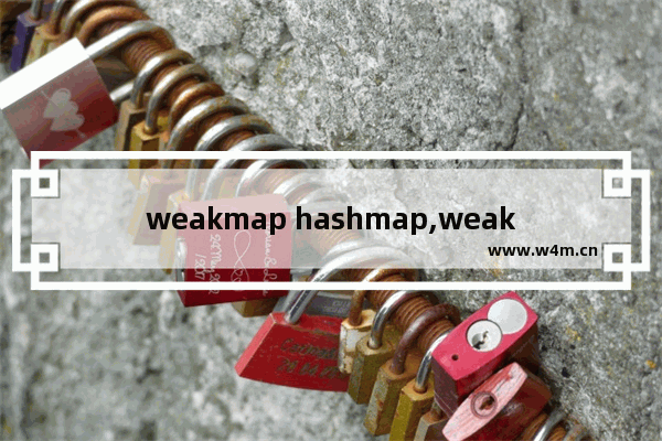 weakmap hashmap,weakHashMap,解析WeakHashMap与HashMap的区别详解