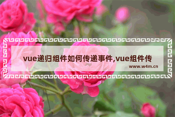 vue递归组件如何传递事件,vue组件传递方法