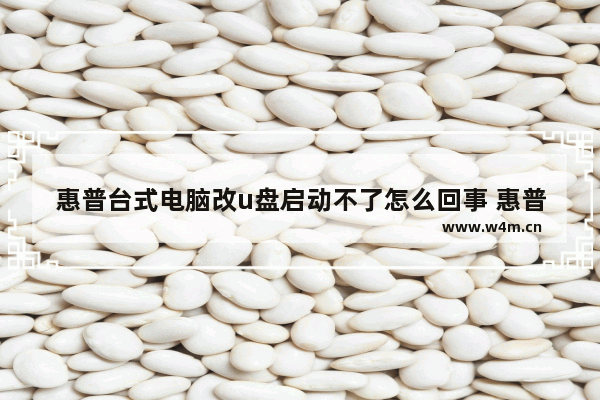 惠普台式电脑改u盘启动不了怎么回事 惠普电脑改U盘启动失败的解决方法