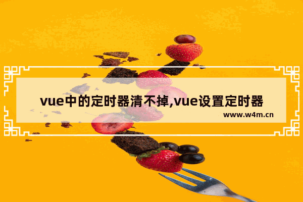 vue中的定时器清不掉,vue设置定时器调用方法,vue如何设置定时器和清理定时器