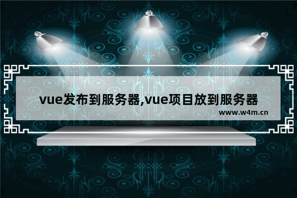 vue发布到服务器,vue项目放到服务器