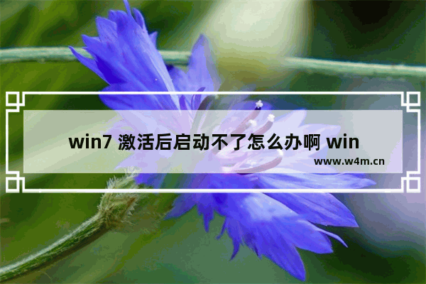 win7 激活后启动不了怎么办啊 win7激活后无法启动怎么办