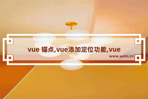 vue 锚点,vue添加定位功能,vue实现锚点定位功能