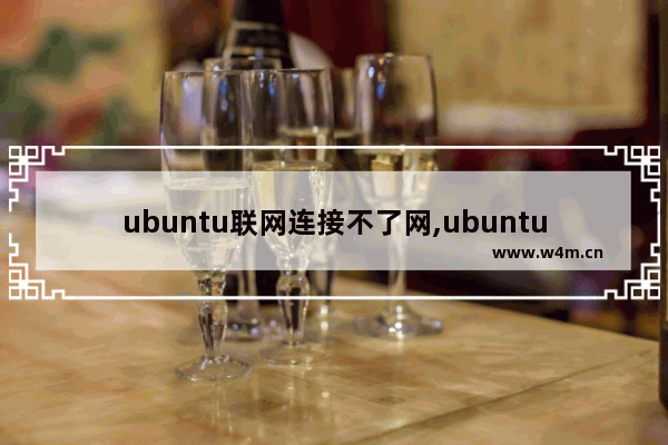 ubuntu联网连接不了网,ubuntu连不上网怎么解决