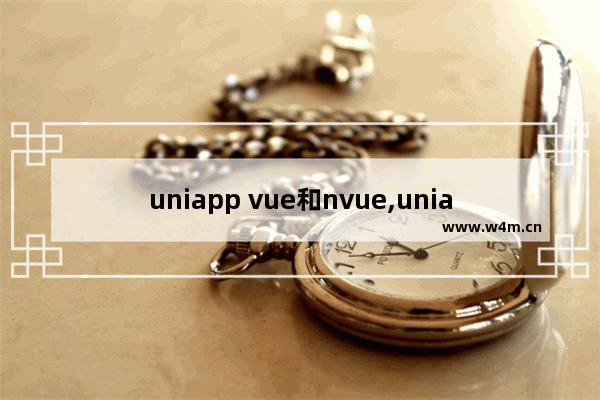 uniapp vue和nvue,uniapp中nvue与vue的区别-简书