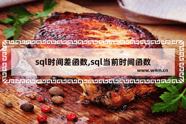 sql时间差函数,sql当前时间函数