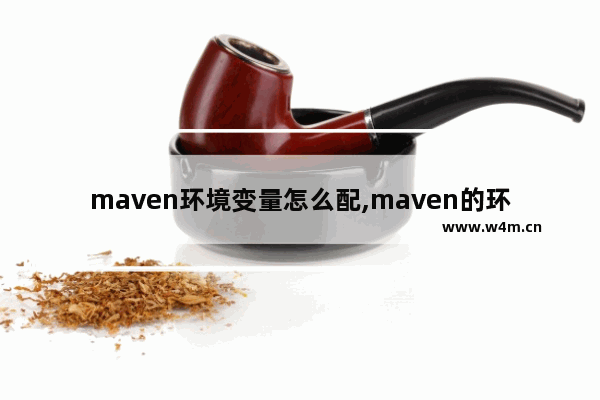 maven环境变量怎么配,maven的环境配置