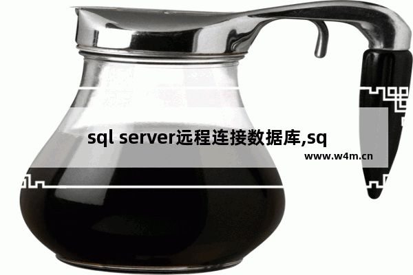 sql server远程连接数据库,sql2008远程连接数据库设置