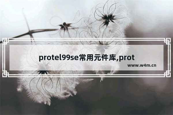 protel99se常用元件库,protel99导出元器件清单