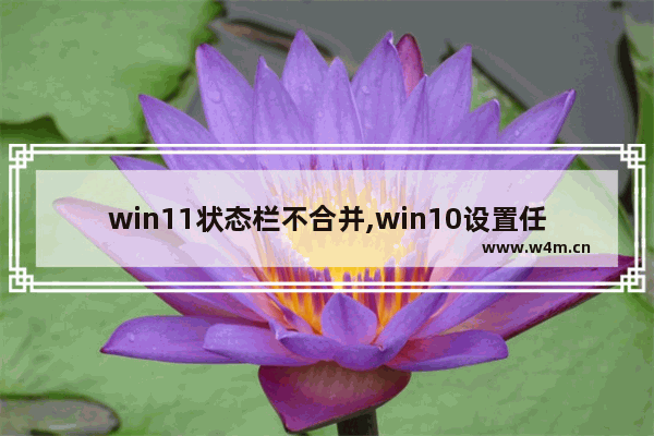 win11状态栏不合并,win10设置任务栏不合并