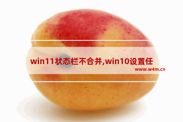 win11状态栏不合并,win10设置任务栏不合并