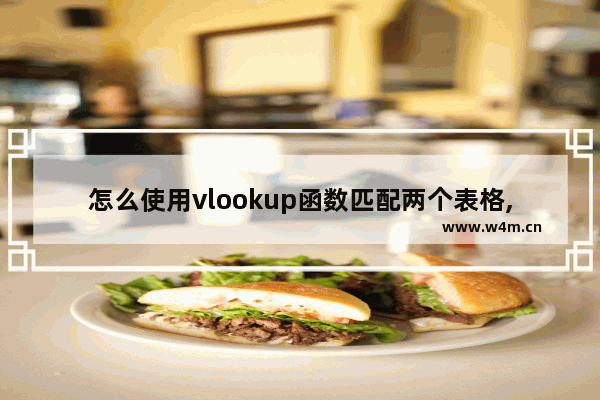 怎么使用vlookup函数匹配两个表格,怎么使用vlookup函数匹配两个表格名字