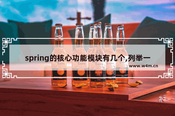 spring的核心功能模块有几个,列举一些重要的spring模块,七个Spring核心模块详解