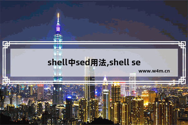 shell中sed用法,shell sed命令详解