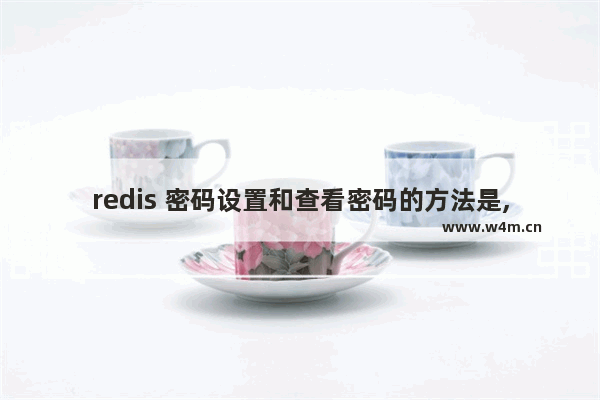 redis 密码设置和查看密码的方法是,redis 密码设置和查看密码的方法区别