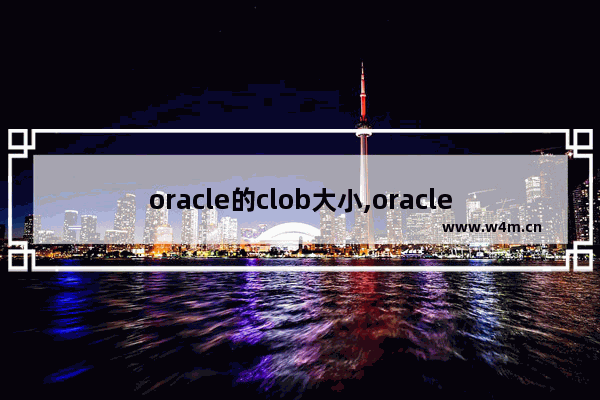 oracle的clob大小,oracle clob类型转字符串