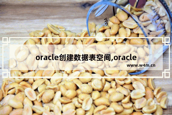 oracle创建数据表空间,oracle创建表空间sql语句