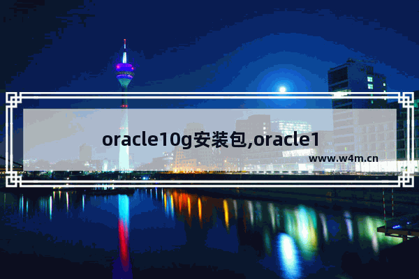 oracle10g安装包,oracle12g安装教程