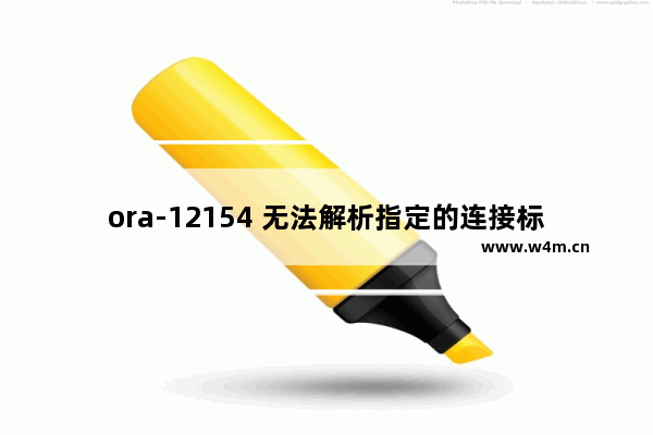 ora-12154 无法解析指定的连接标识符,oracle12154,无法解析指定的连接标识符