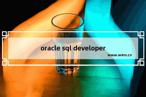 oracle sql developer使用教程,sql developer使用