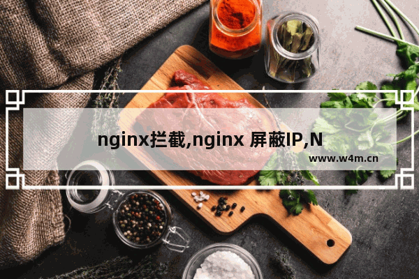 nginx拦截,nginx 屏蔽IP,Nginx服务器屏蔽与禁止屏蔽网络爬虫的方法