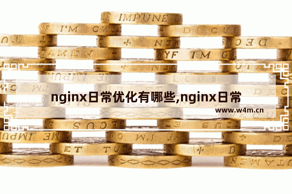 nginx日常优化有哪些,nginx日常优化有哪些,nginx优化的六点方法