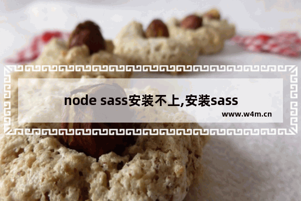 node sass安装不上,安装sass一定安装nodesass吗